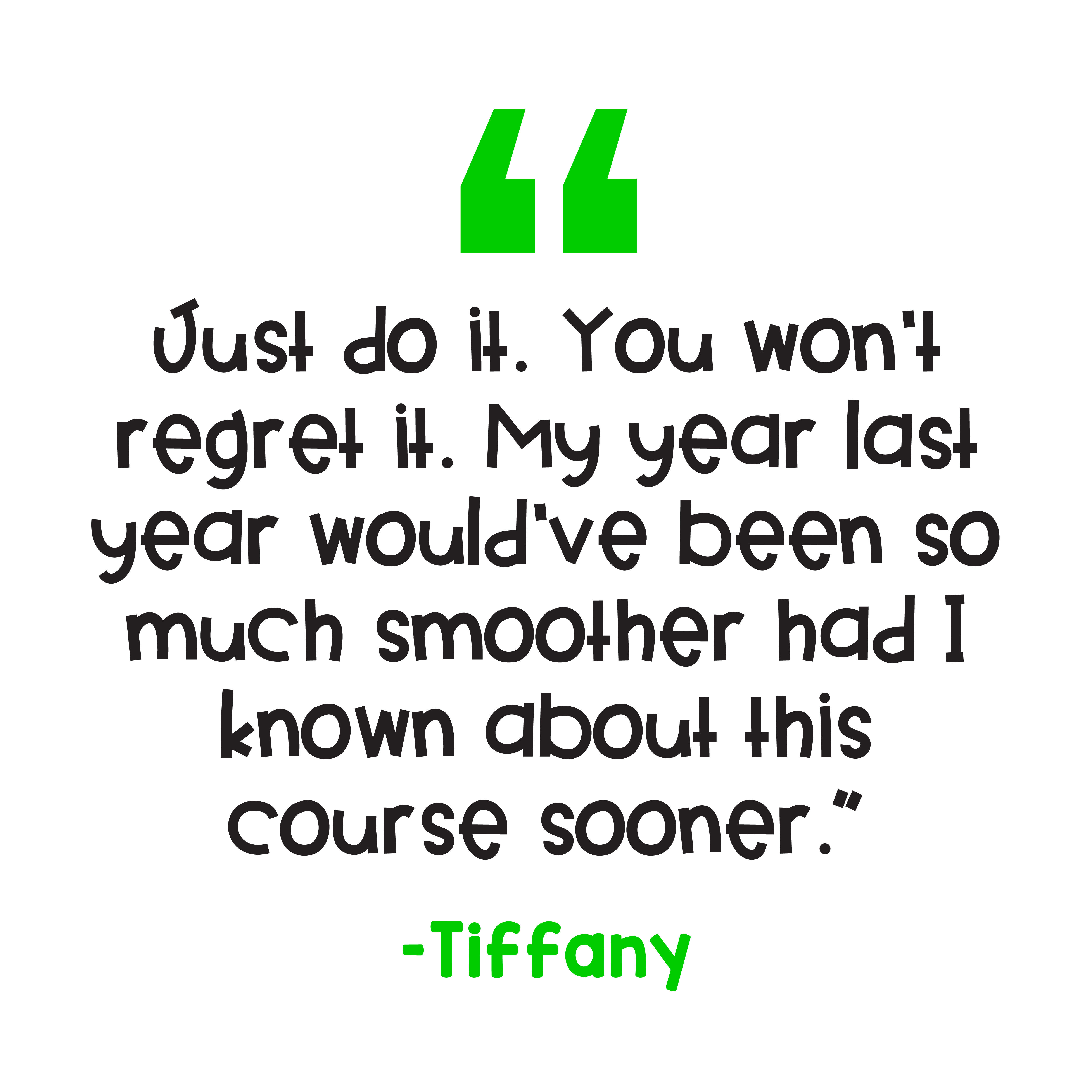 "Just do it. You won’t regret it. My year last year would’ve been so much smoother had I known about this course sooner." – Tiffany