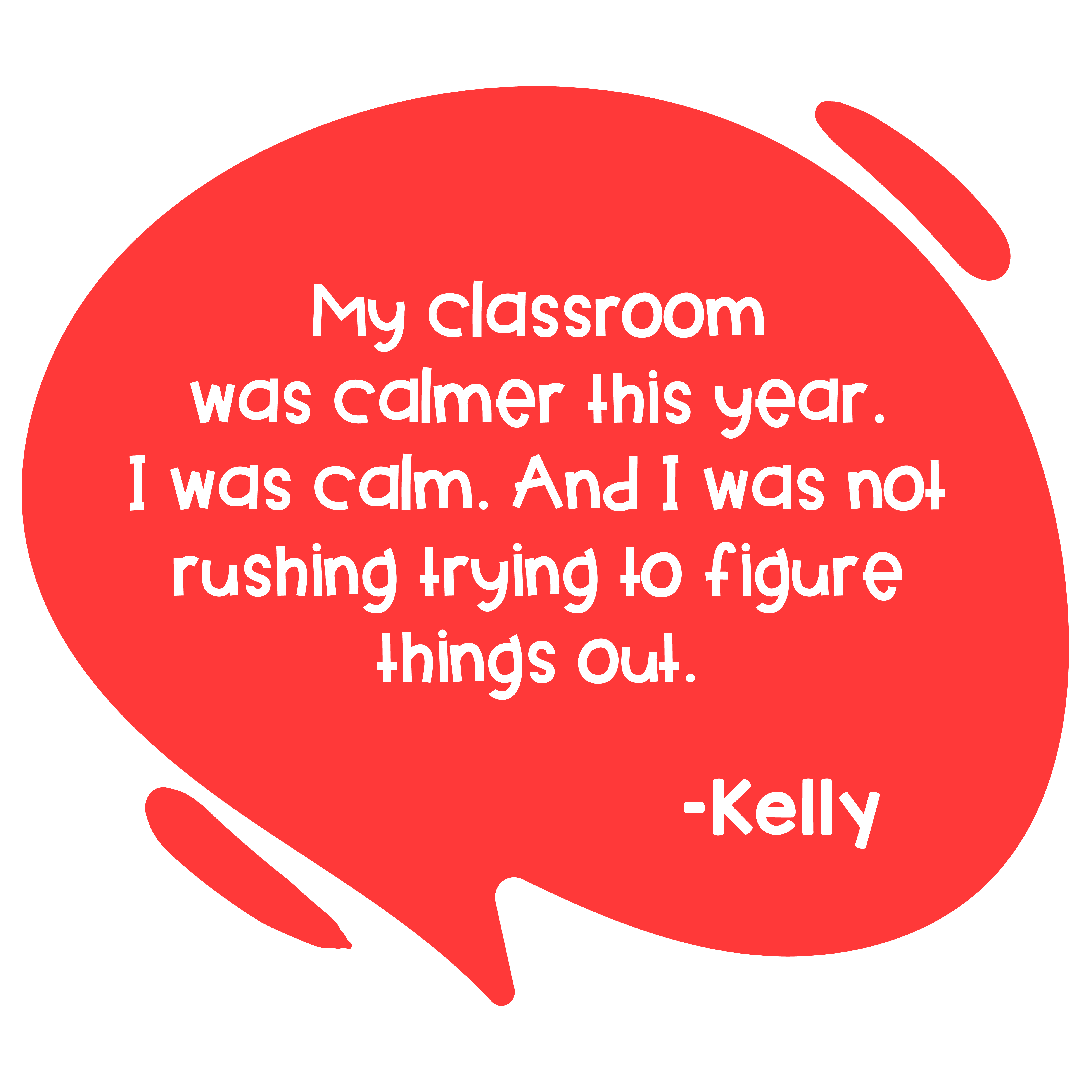 Kelly said "My classroom  was calmer this year.  I was calm. And I was not rushing trying to figure things out."