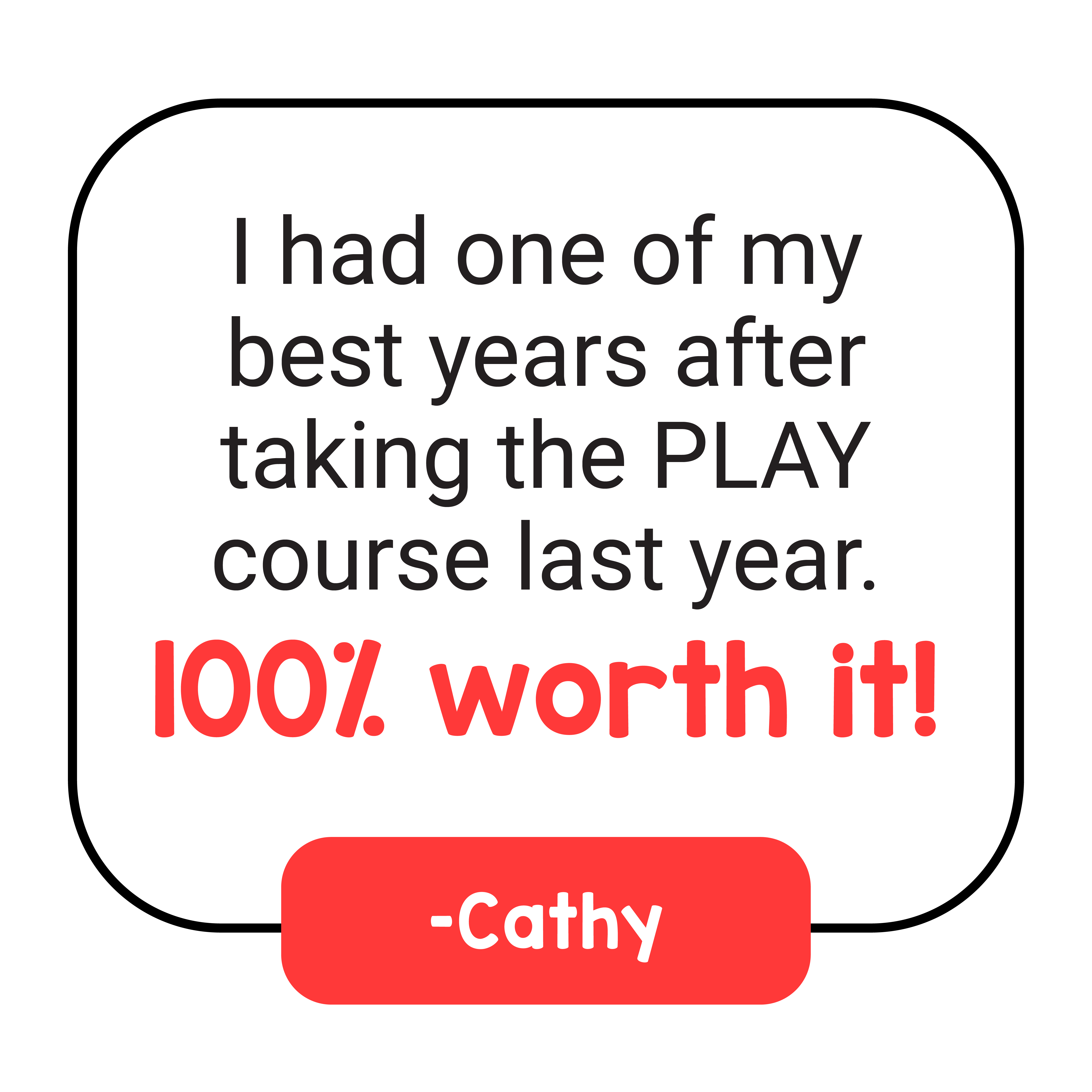 "I had one of my best years after taking the PLAY course last year. 100% worth it!" –Cathy