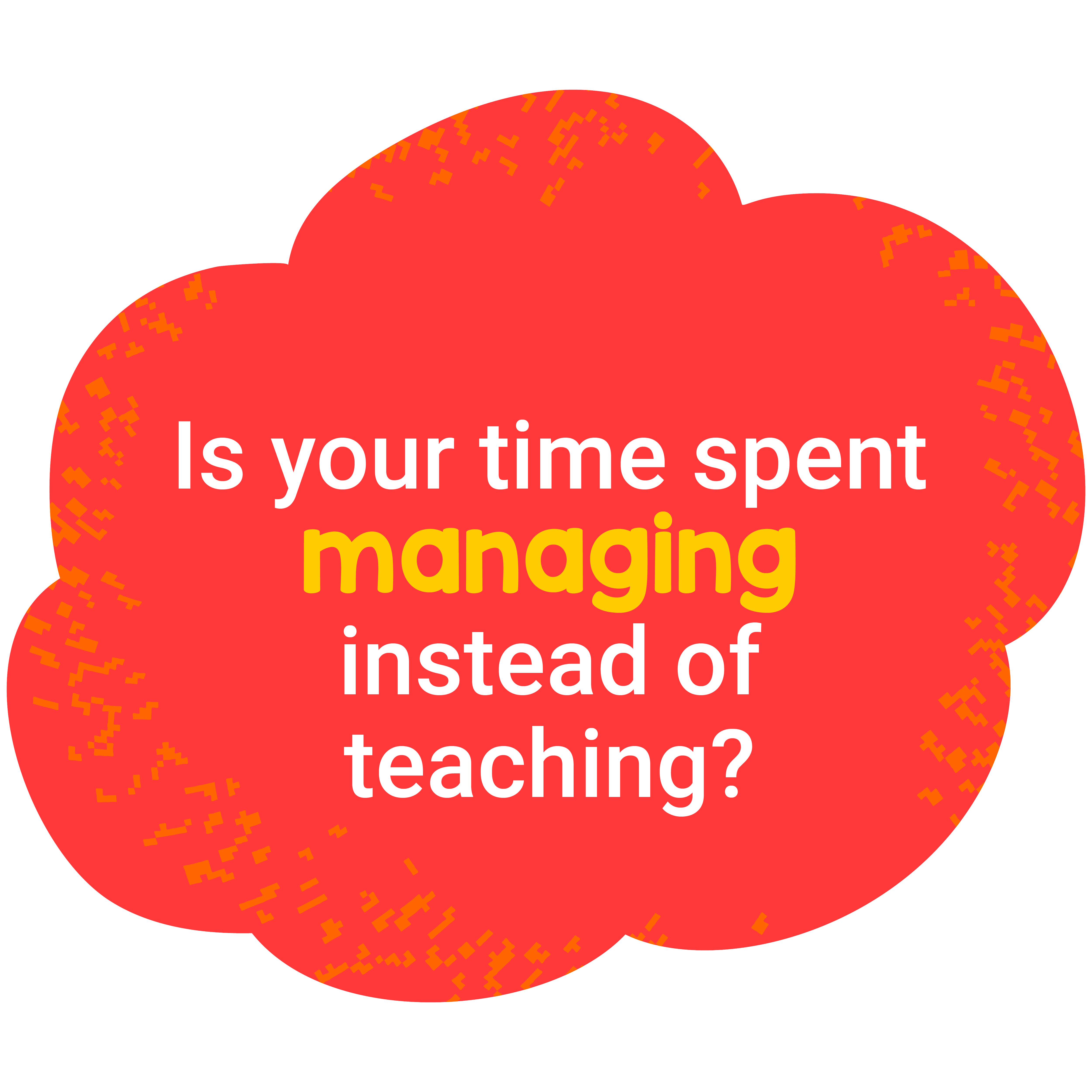 "Is your time spent managing instead of teaching?" in red bubble